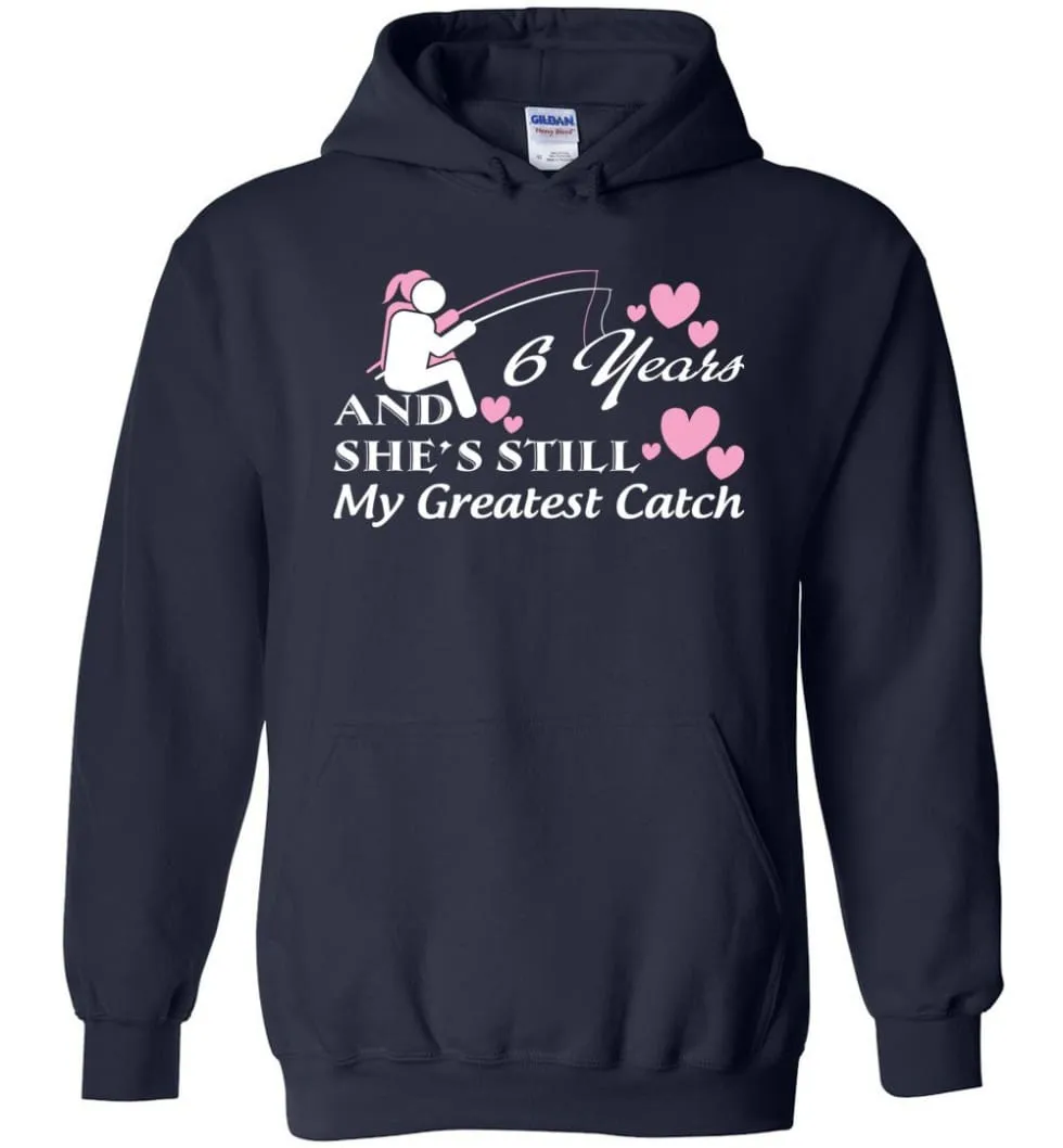 6 Years Anniversary She Still My Greatest Catch Hoodie